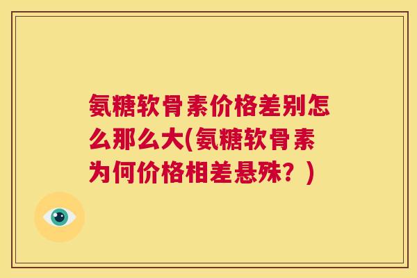氨糖软骨素价格差别怎么那么大(氨糖软骨素为何价格相差悬殊？)