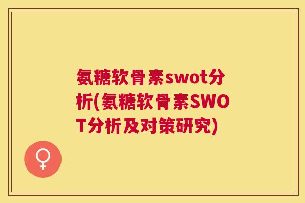 氨糖软骨素swot分析(氨糖软骨素SWOT分析及对策研究)
