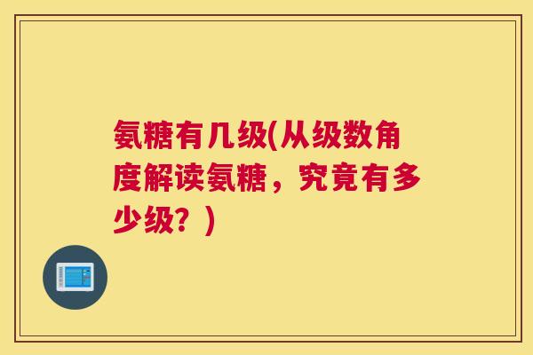 氨糖有几级(从级数角度解读氨糖，究竟有多少级？)
