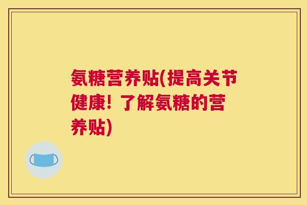 氨糖营养贴(提高关节健康! 了解氨糖的营养贴)