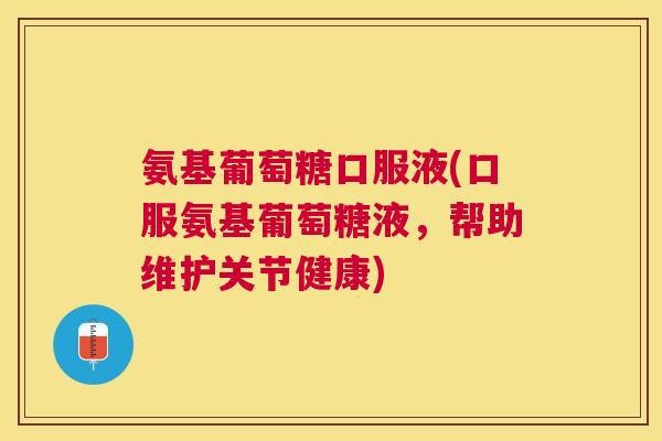 氨基葡萄糖口服液(口服氨基葡萄糖液，帮助维护关节健康)