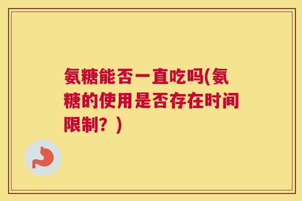氨糖能否一直吃吗(氨糖的使用是否存在时间限制？)