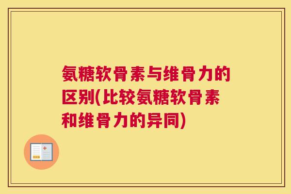 氨糖软骨素与维骨力的区别(比较氨糖软骨素和维骨力的异同)