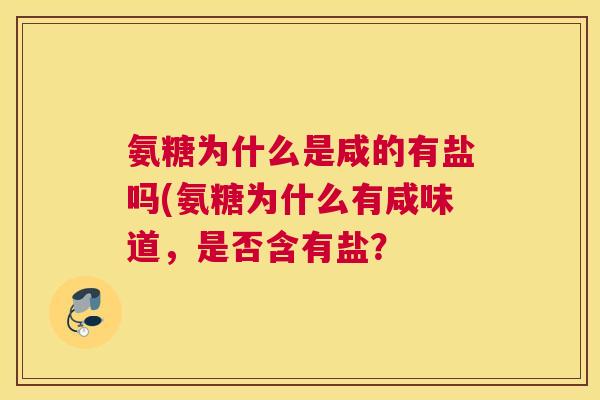 氨糖为什么是咸的有盐吗(氨糖为什么有咸味道，是否含有盐？
