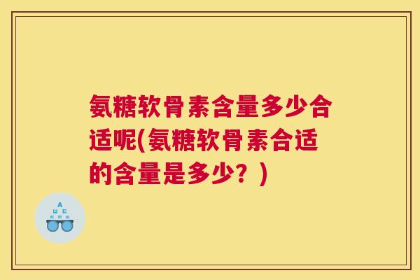 氨糖软骨素含量多少合适呢(氨糖软骨素合适的含量是多少？)