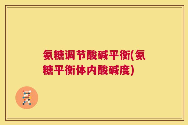 氨糖调节酸碱平衡(氨糖平衡体内酸碱度)