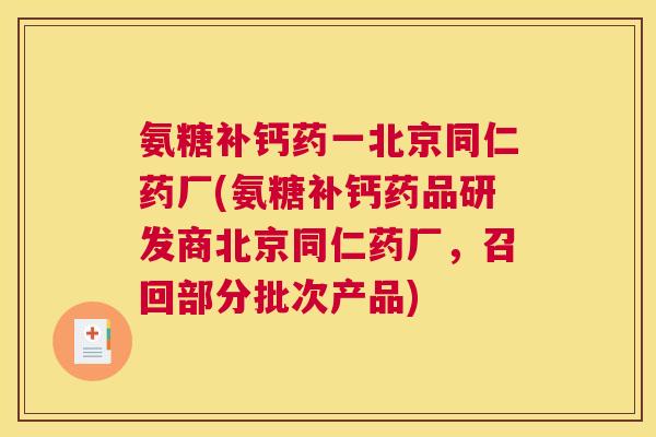 氨糖补钙药一北京同仁药厂(氨糖补钙药品研发商北京同仁药厂，召回部分批次产品)