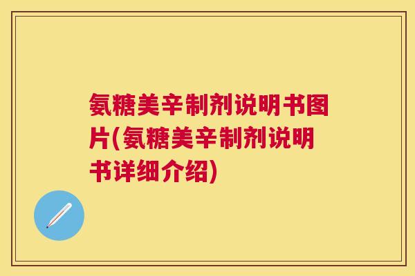 氨糖美辛制剂说明书图片(氨糖美辛制剂说明书详细介绍)