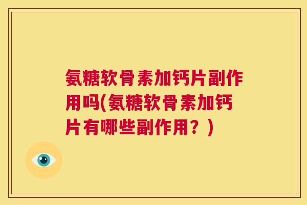 氨糖软骨素加钙片副作用吗(氨糖软骨素加钙片有哪些副作用？)