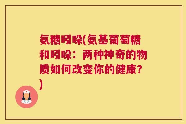 氨糖吲哚(氨基葡萄糖和吲哚：两种神奇的物质如何改变你的健康？)
