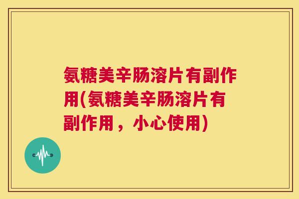 氨糖美辛肠溶片有副作用(氨糖美辛肠溶片有副作用，小心使用)