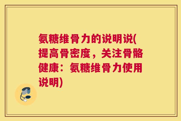 氨糖维骨力的说明说(提高骨密度,关注骨骼健康:氨糖维骨力使用说明) 氨糖维骨力的说明说(提高骨密度,关注骨骼健康:氨糖维骨力使用说明)