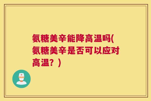 氨糖美辛能降高温吗(氨糖美辛是否可以应对高温？)