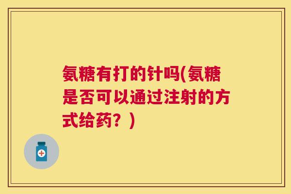 氨糖有打的针吗(氨糖是否可以通过注射的方式给药？)