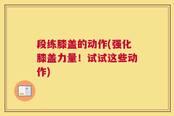 段练膝盖的动作(强化膝盖力量！试试这些动作)
