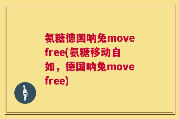 氨糖德国呐兔movefree(氨糖移动自如，德国呐兔movefree)