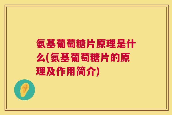 氨基葡萄糖片原理是什么(氨基葡萄糖片的原理及作用简介)