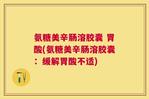 氨糖美辛肠溶胶囊 胃酸(氨糖美辛肠溶胶囊：缓解胃酸不适)