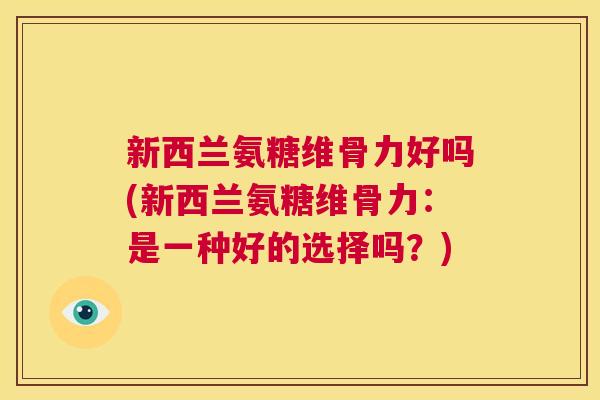 新西兰氨糖维骨力好吗(新西兰氨糖维骨力:是一种好的选择吗?)