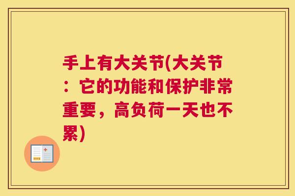 手上有大关节(大关节：它的功能和保护非常重要，高负荷一天也不累)
