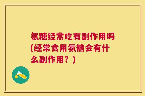 氨糖经常吃有副作用吗(经常食用氨糖会有什么副作用？)