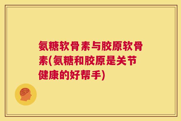 氨糖软骨素与胶原软骨素(氨糖和胶原是关节健康的好帮手)