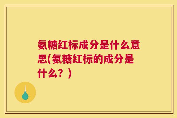 氨糖红标成分是什么意思(氨糖红标的成分是什么？)