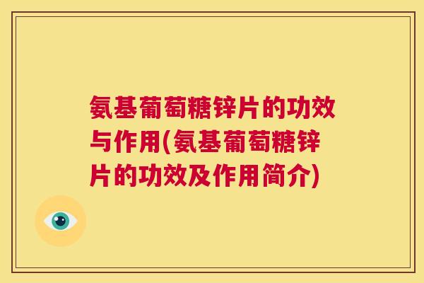 氨基葡萄糖锌片的功效与作用(氨基葡萄糖锌片的功效及作用简介)