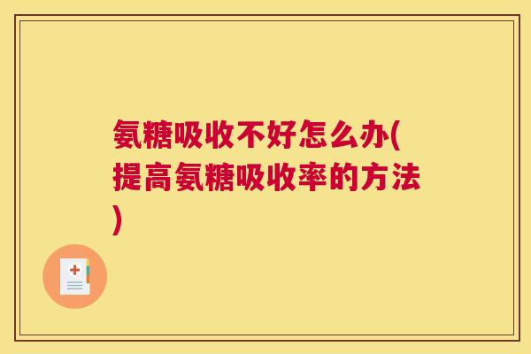 氨糖吸收不好怎么办(提高氨糖吸收率的方法)
