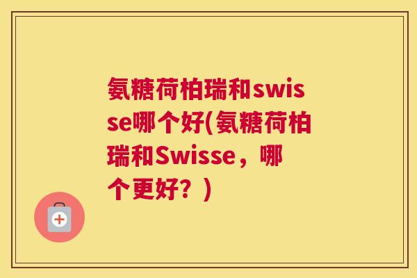 氨糖荷柏瑞和swisse哪个好(氨糖荷柏瑞和Swisse，哪个更好？)