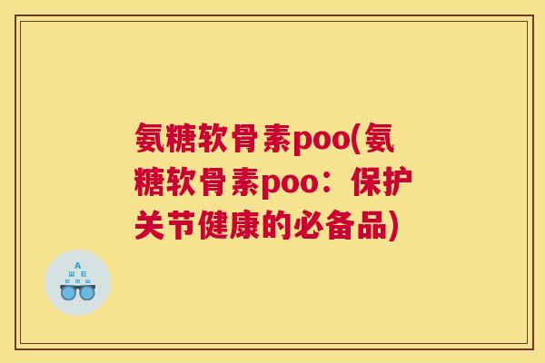 氨糖软骨素poo(氨糖软骨素poo：保护关节健康的必备品)
