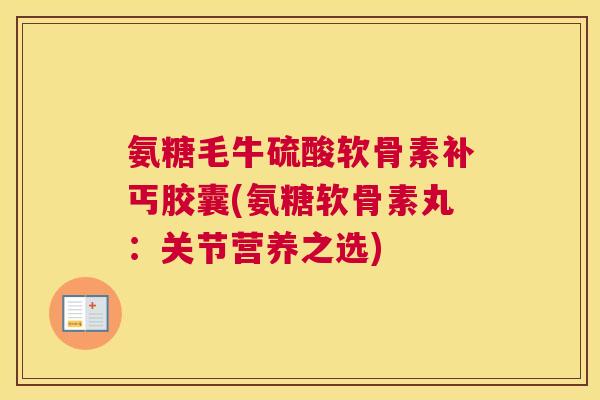 氨糖毛牛硫酸软骨素补丐胶囊(氨糖软骨素丸：关节营养之选)