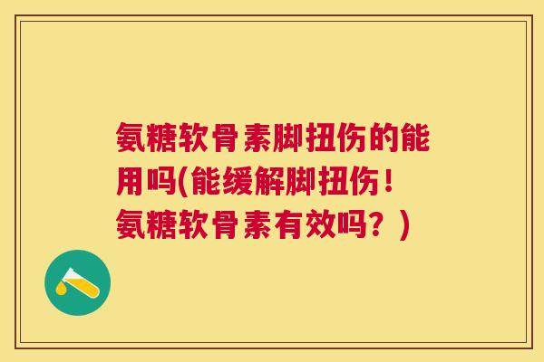 氨糖软骨素脚扭伤的能用吗(能缓解脚扭伤！氨糖软骨素有效吗？)
