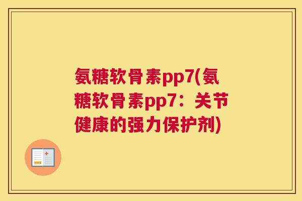 氨糖软骨素pp7(氨糖软骨素pp7：关节健康的强力保护剂)