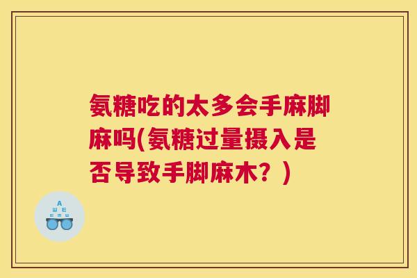 氨糖吃的太多会手麻脚麻吗(氨糖过量摄入是否导致手脚麻木?) 氨糖吃的太多会手麻脚麻吗(氨糖过量摄入是否导致手脚麻木?)