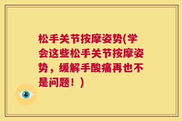 松手关节按摩姿势(学会这些松手关节按摩姿势，缓解手酸痛再也不是问题！)