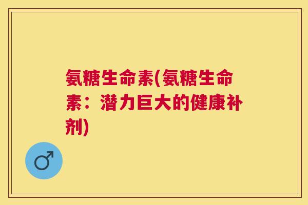 氨糖生命素(氨糖生命素:潜力巨大的健康补剂) 氨糖生命素(氨糖生命素:潜力巨大的健康补剂)