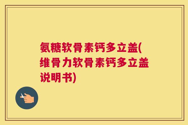 氨糖软骨素钙多立盖(维骨力软骨素钙多立盖说明书)