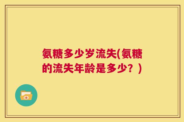 氨糖多少岁流失(氨糖的流失年龄是多少？)