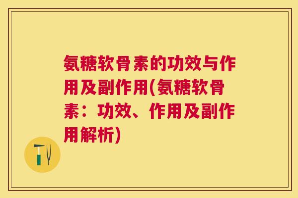 氨糖软骨素的功效与作用及副作用(氨糖软骨素：功效、作用及副作用解析)