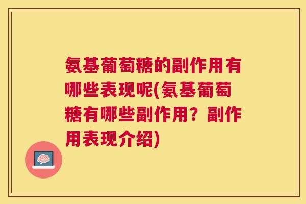 氨基葡萄糖的副作用有哪些表现呢(氨基葡萄糖有哪些副作用？副作用表现介绍)