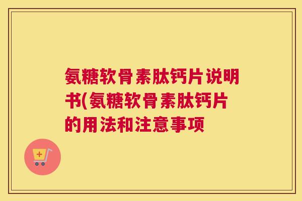 氨糖软骨素肽钙片说明书(氨糖软骨素肽钙片的用法和注意事项