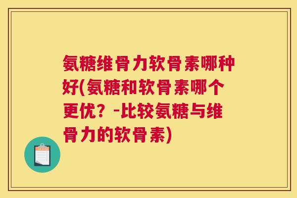 氨糖维骨力软骨素哪种好(氨糖和软骨素哪个更优？-比较氨糖与维骨力的软骨素)