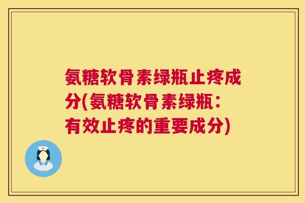 氨糖软骨素绿瓶止疼成分(氨糖软骨素绿瓶：有效止疼的重要成分)