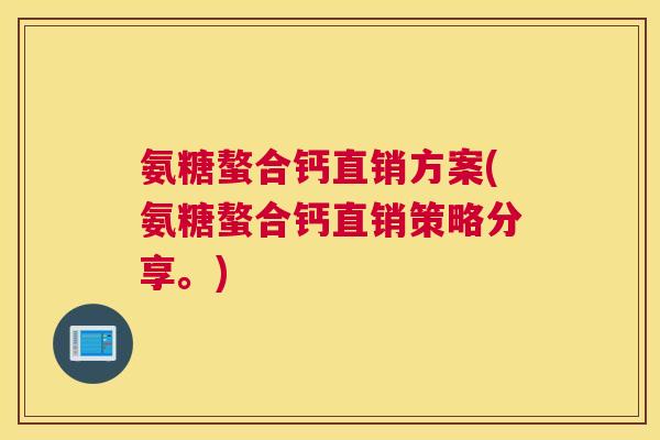 氨糖螯合钙直销方案(氨糖螯合钙直销策略分享。)