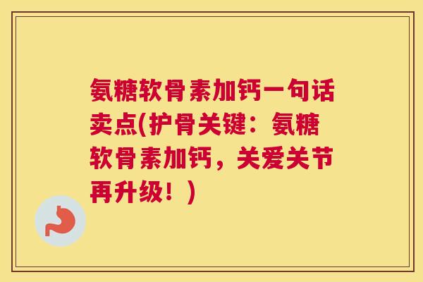 氨糖软骨素加钙一句话卖点(护骨关键：氨糖软骨素加钙，关爱关节再升级！)