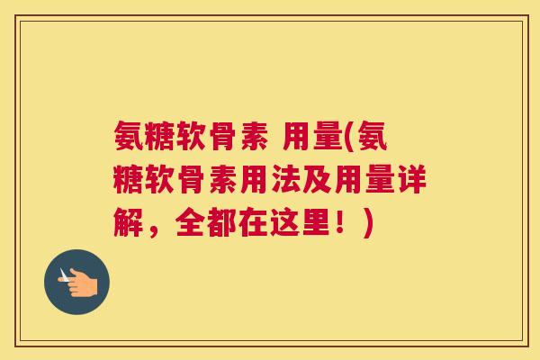 氨糖软骨素 用量(氨糖软骨素用法及用量详解，全都在这里！)