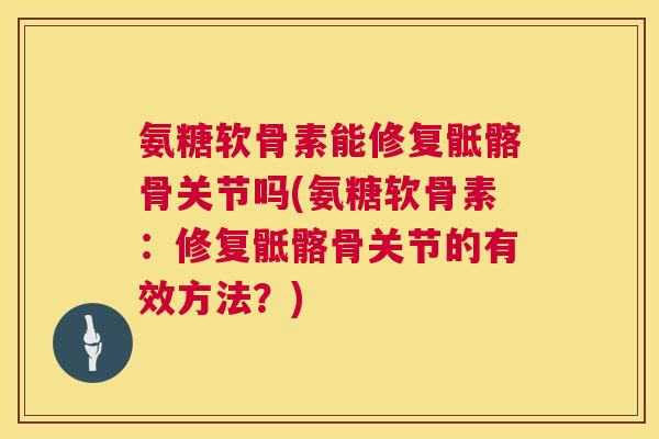 氨糖软骨素能修复骶髂骨关节吗(氨糖软骨素：修复骶髂骨关节的有效方法？)
