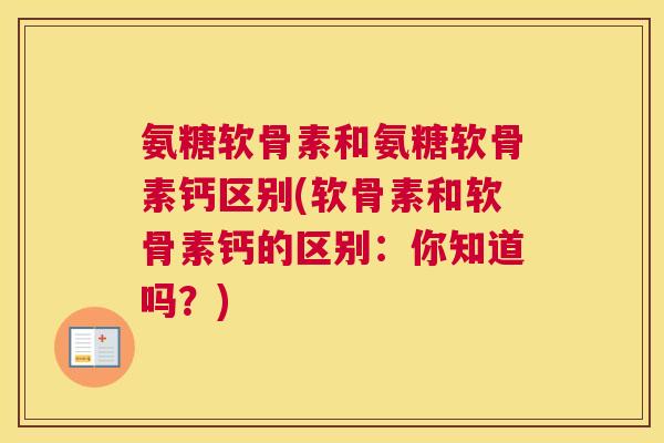 氨糖软骨素和氨糖软骨素钙区别(软骨素和软骨素钙的区别：你知道吗？)