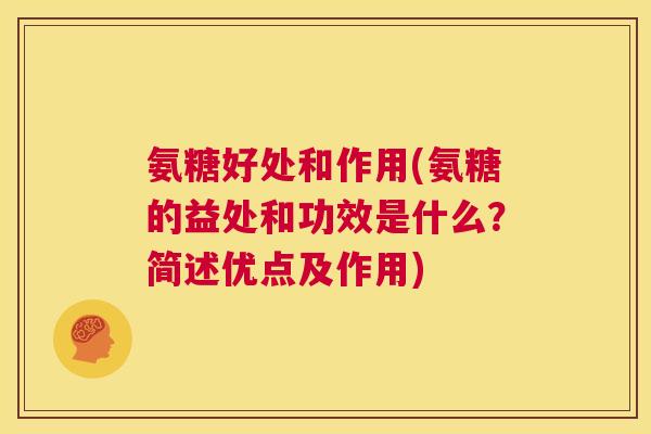 氨糖好处和作用(氨糖的益处和功效是什么？简述优点及作用)
